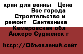 кран для ванны › Цена ­ 4 000 - Все города Строительство и ремонт » Сантехника   . Кемеровская обл.,Анжеро-Судженск г.